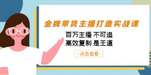 金牌带货主播打造实战课：百万主播 不可追，高效复制 是王道（10节课）-小艾网创