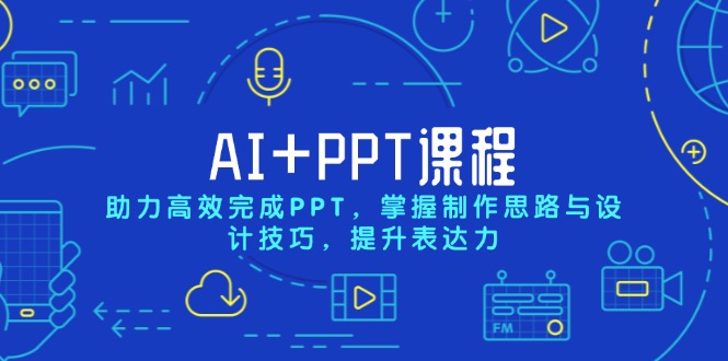 AI+PPT课程，助力高效完成PPT，掌握制作思路与设计技巧，提升表达力-小艾网创