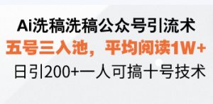 Ai洗稿洗稿公众号引流术，五号三入池，平均阅读1W+，日引200+一人可搞...-小艾网创
