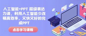 人工智能+PPT 超级表达力课，利用人工智能少改稿高效率，又快又好的完成PPT-小艾网创