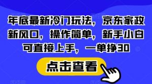 年底最新冷门玩法，京东家政新风口，操作简单，新手小白可直接上手，一单挣30【揭秘】-小艾网创