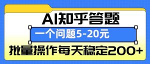 AI知乎答题掘金，一个问题收益5-20元，批量操作每天稳定200+-小艾网创