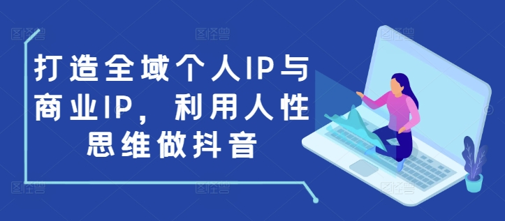 打造全域个人IP与商业IP，利用人性思维做抖音-小艾网创