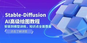 Stable Diffusion AI高级绘图教程,安装到模型训练,知识点全面覆盖-小艾网创
