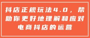 抖店正规玩法4.0，帮助你更好地理解和应对电商抖店的运营-小艾网创