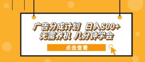 广告分成计划 日入500+ 无需养机 几分钟学会-小艾网创