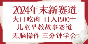 2024年末新早教儿童故事新赛道，大口吃肉，日入1500+,无脑操作，三分钟...-小艾网创
