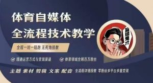 体育自媒体创作全流程讲解，百万大V带你全流程学习体育自媒体短视频文案创作、视频制作和账号运营-小艾网创