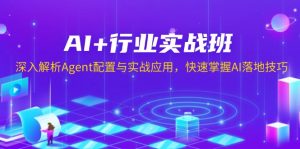 AI+行业实战班，深入解析Agent配置与实战应用，快速掌握AI落地技巧-小艾网创