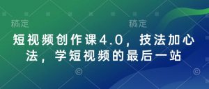 短视频创作课4.0，技法加心法，学短视频的最后一站-小艾网创