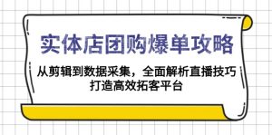 实体店-团购爆单攻略：从剪辑到数据采集，全面解析直播技巧，打造高效...-小艾网创