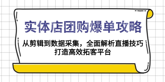 实体店-团购爆单攻略：从剪辑到数据采集，全面解析直播技巧，打造高效…-小艾网创