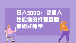 日入3000+ 普通人也能做的抖音直播 保姆式教学-小艾网创