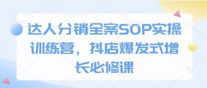 达人分销全案SOP实操训练营,抖店爆发式增长必修课-小艾网创