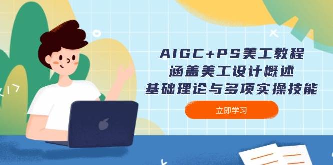 AIGC+PS美工教程：涵盖美工设计概述、基础理论与多项实操技能-小艾网创