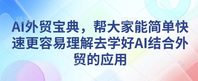 AI外贸宝典，帮大家能简单快速更容易理解去学好AI结合外贸的应用-小艾网创
