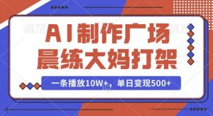 AI制作广场晨练大妈打架，一条播放10W+，单日变现多张【揭秘】-小艾网创