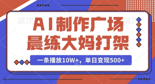 AI制作广场晨练大妈打架，一条播放10W+，单日变现多张【揭秘】-小艾网创