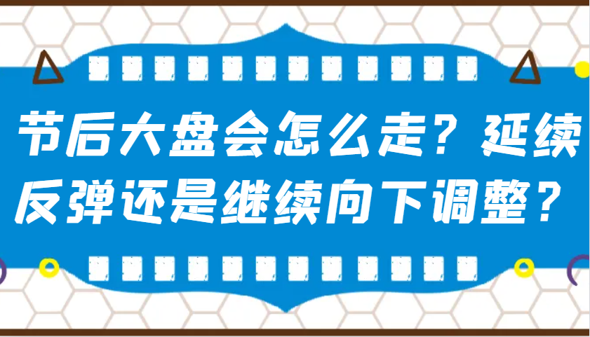 某公众号付费文章：节后大盘会怎么走？延续反弹还是继续向下调整？-小艾网创