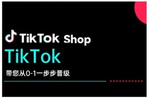 TikTok Shop带您从0-1一步步晋级，开启电商新征程，在TikTok商业领域实现突破与成长-小艾网创