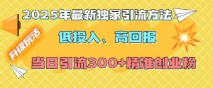 2025年最新独家引流方法，低投入高回报？当日引流300+精准创业粉-小艾网创
