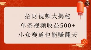 招财视频大揭秘：单条视频收益500+，小众赛道也能挣翻天!-小艾网创