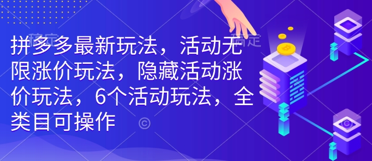 拼多多最新玩法，活动无限涨价玩法，隐藏活动涨价玩法，6个活动玩法，全类目可操作-小艾网创