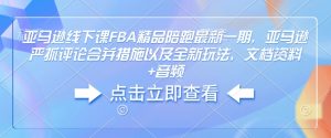 亚马逊线下课FBA精品陪跑最新一期，亚马逊严抓评论合并措施以及全新玩法，文档资料+音频-小艾网创