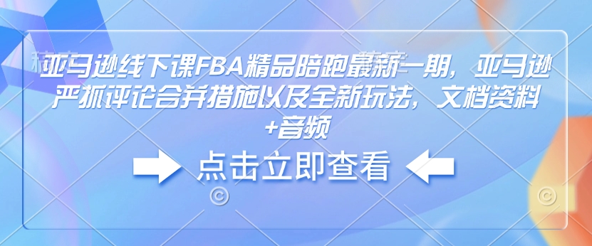 亚马逊线下课FBA精品陪跑最新一期，亚马逊严抓评论合并措施以及全新玩法，文档资料+音频-小艾网创