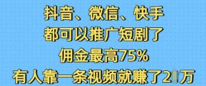 抖音微信快手都可以推广短剧了，佣金最高75%，有人靠一条视频就挣了2W-小艾网创