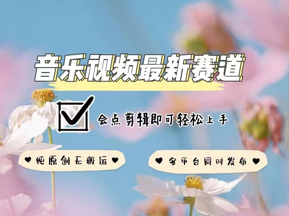 音乐视频赛道最新玩法，纯原创不违规，可所有平台同时发布，会点剪辑即可轻松拿捏-小艾网创