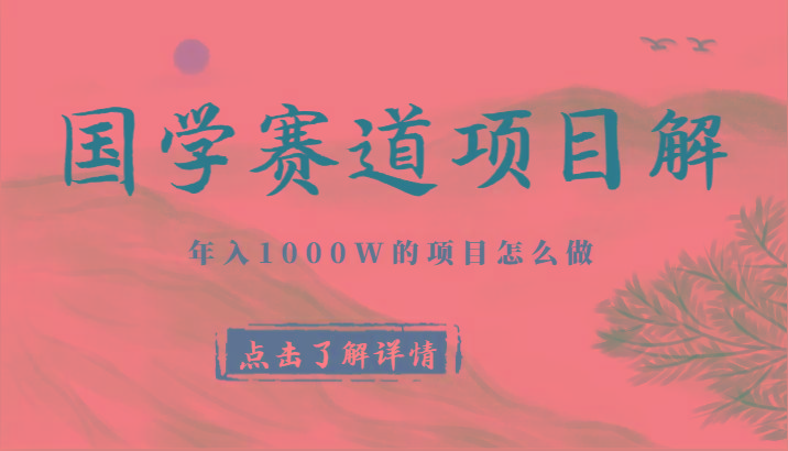 国学赛道项目拆解，全是干货，年入1000W的项目应该怎么做，思维提升-小艾网创