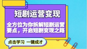 短剧运营变现，全方位为你拆解短剧运营要点，开启短剧变现之路-小艾网创
