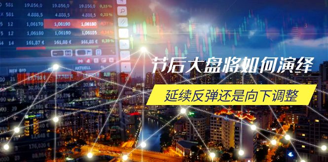 节后大盘将如何演绎，延续反弹还是向下调整，关键时间点和空间位待解-小艾网创