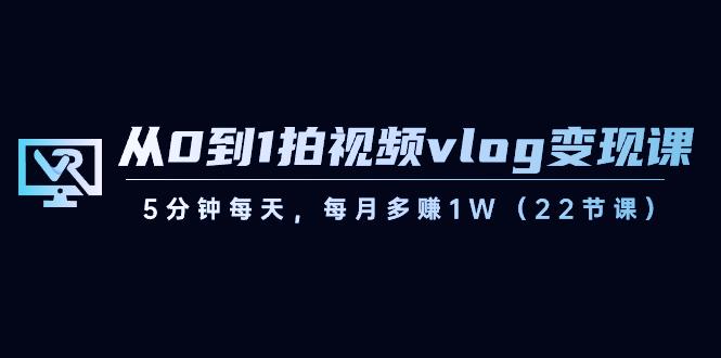 从0到1拍视频vlog变现课，5分钟每天，每月多赚1W（22节课）-小艾网创