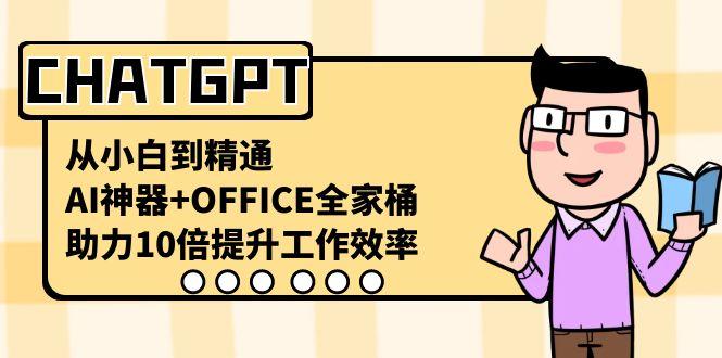 CHATGPT从小白到精通，助力10倍提升工作效率，AI神器+OFFICE全家桶-小艾网创