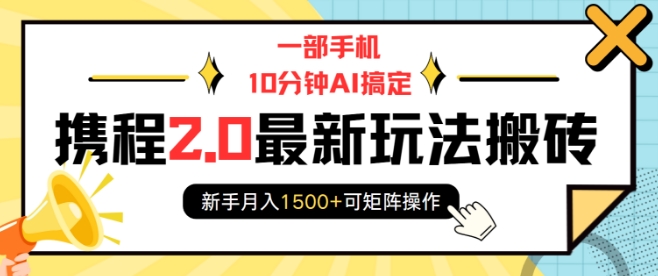 一部手机10分钟AI搞定，携程2.0最新玩法搬砖，新手月入1500+可矩阵操作-小艾网创