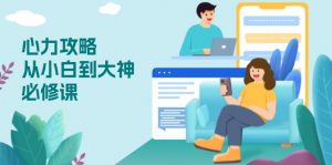 心力 攻略，从小白到大神必修课，技能与心力独立，助你自信从容面对挑战-小艾网创