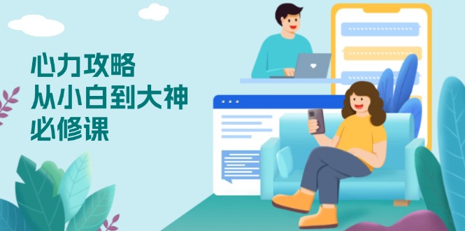 心力 攻略，从小白到大神必修课，技能与心力独立，助你自信从容面对挑战-小艾网创