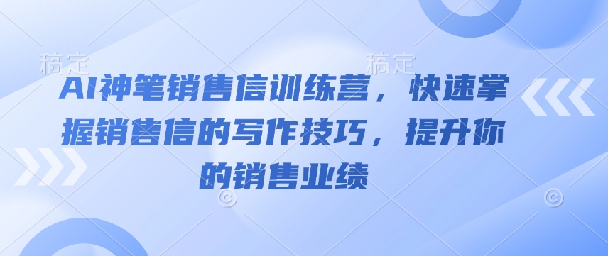 AI神笔销售信训练营，快速掌握销售信的写作技巧，提升你的销售业绩-小艾网创