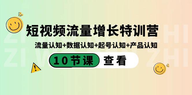 短视频流量增长特训营：流量认知+数据认知+起号认知+产品认知（10节课）-小艾网创