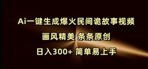Ai一键生成爆火民间诡故事视频 画风精美 条条原创 日入300+ 简单易上手-小艾网创