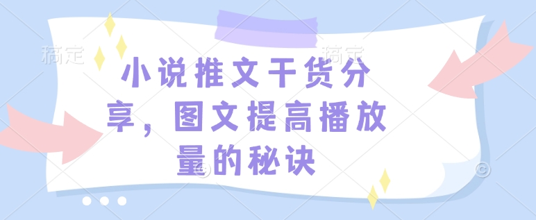 小说推文干货分享，图文提高播放量的秘诀-小艾网创