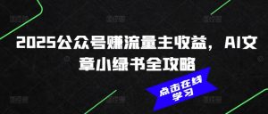 2025公众号赚流量主收益，AI文章小绿书全攻略-小艾网创