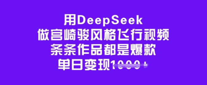 用DeepSeek做宫崎骏风格飞行视频，条条作品都是爆款，单日变现多张-小艾网创