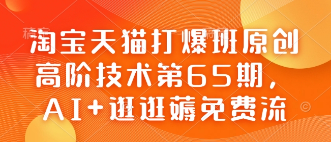 淘宝天猫打爆班原创高阶技术第65期,AI+逛逛薅免费流-小艾网创