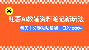 小红书AI教辅资料笔记新玩法，0门槛，可批量可复制，一天十分钟发笔记...-小艾网创