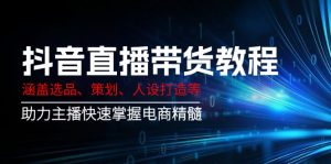 抖音直播带货教程：涵盖选品、策划、人设打造等,助力主播快速掌握电商精髓-小艾网创