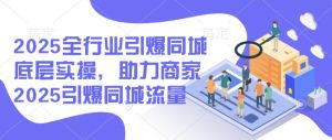 2025全行业引爆同城底层实操，助力商家2025引爆同城流量-小艾网创