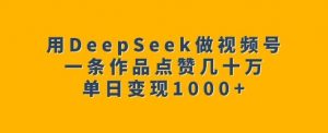 用DeepSeek做视频号，一条作品点赞几十万，单日变现1k-小艾网创